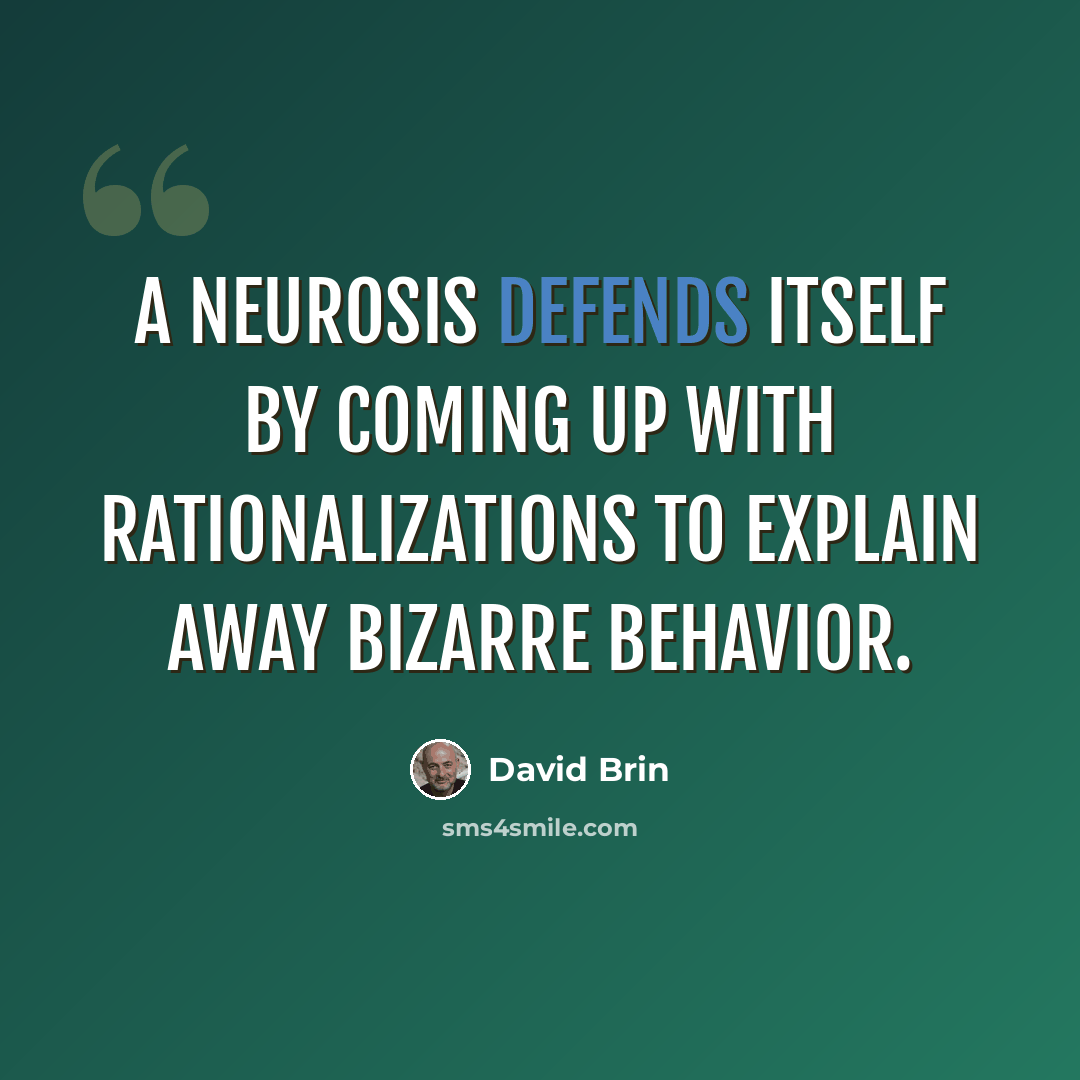 “A neurosis defends itself by coming up with rationalizations to explain away bizarre behavior.” quote by David Brin