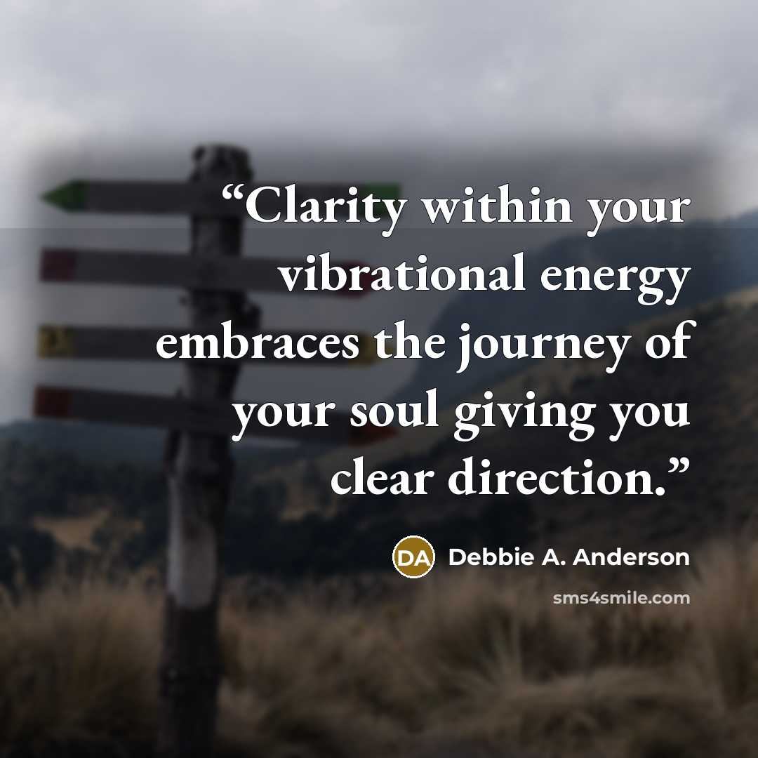 “Clarity within your vibrational energy embraces the journey of your soul giving you clear direction.” quote by Debbie A. Anderson