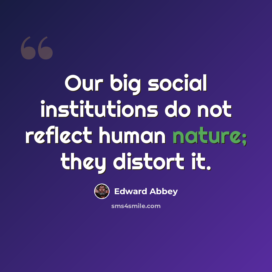 “Our big social institutions do not reflect human nature; they distort it.” quote by Edward Abbey