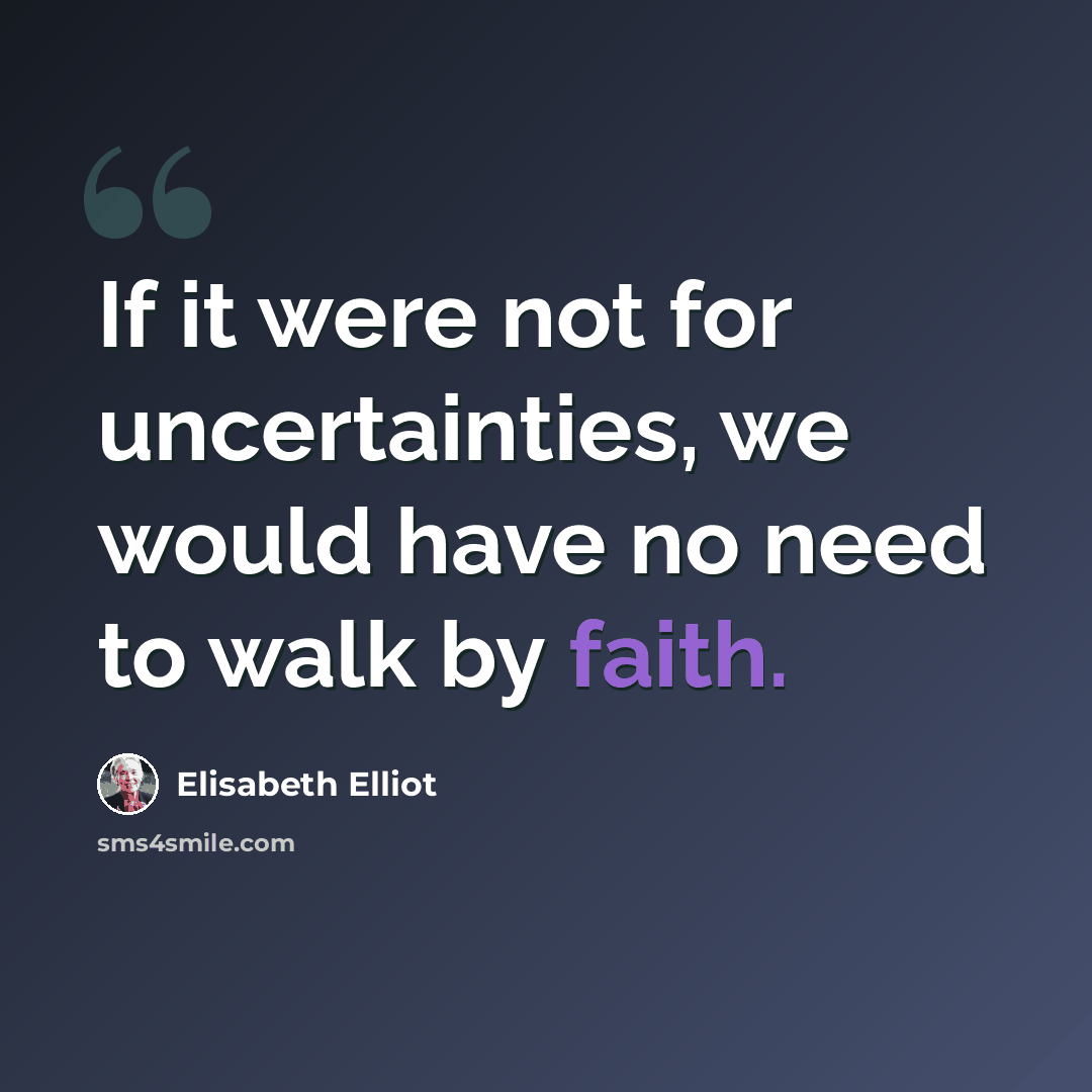 “If it were not for uncertainties, we would have no need to walk by faith.” quote by Elisabeth Elliot