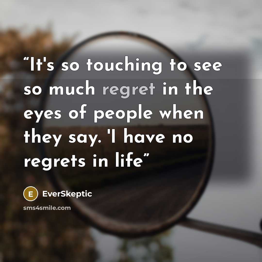 “It's so touching to see so much regret in the eyes of people when they say. 'I have no regrets in life” quote by EverSkeptic