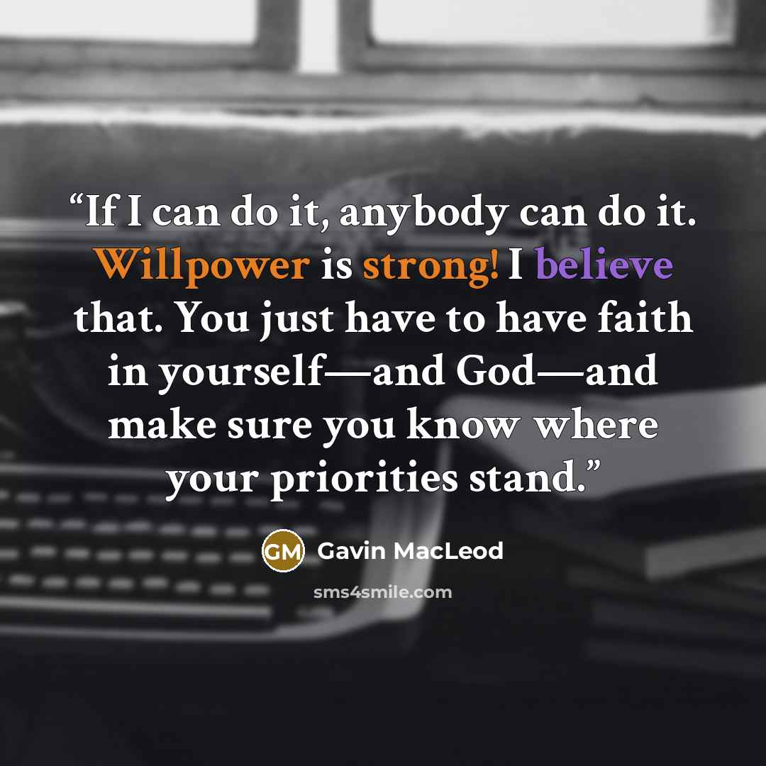 “If I can do it, anybody can do it. Willpower is strong! I believe that. You just have to have faith in yourself—and God—and make sure you know where your priorities stand.” quote by Gavin MacLeod