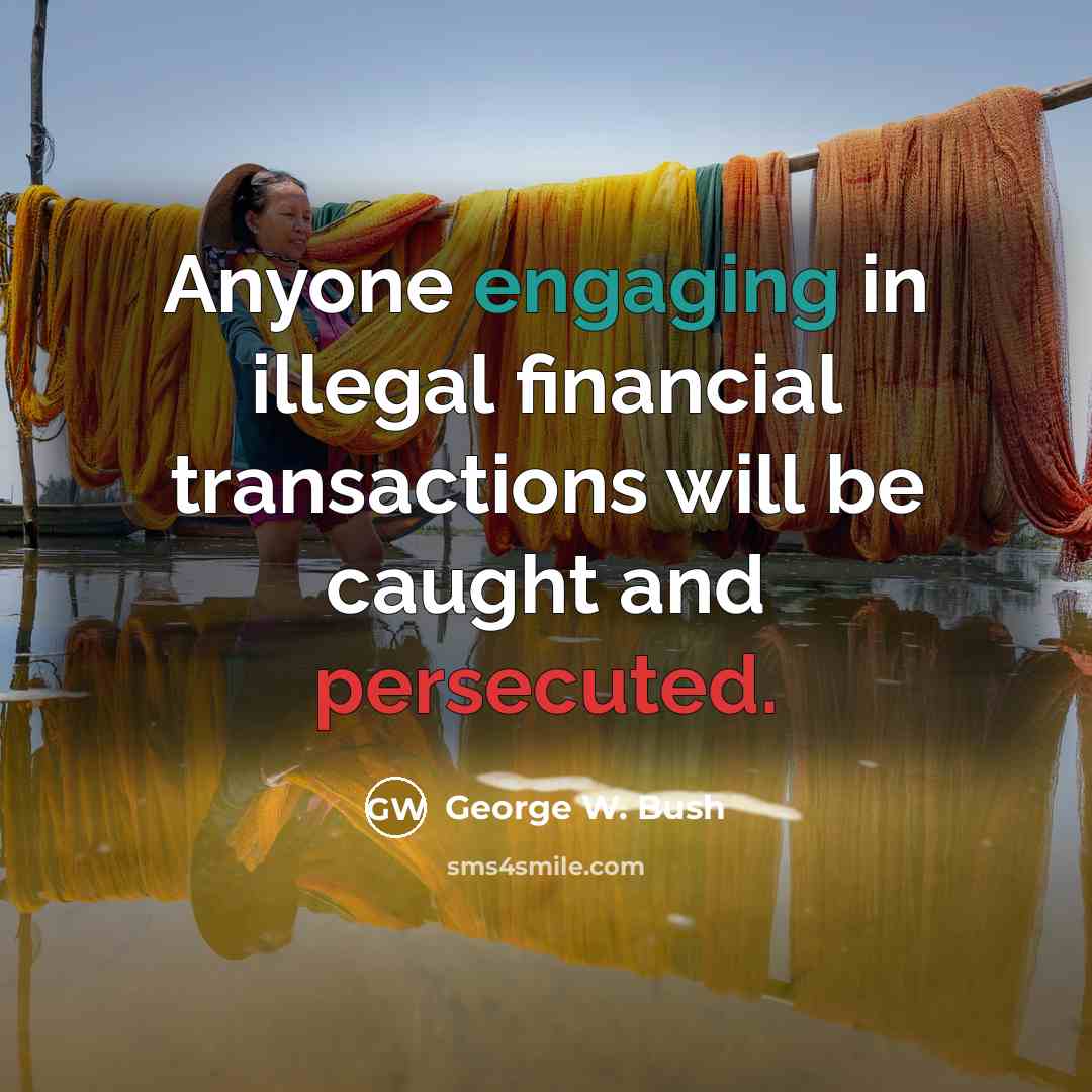 “Anyone engaging in illegal financial transactions will be caught and persecuted.” quote by George W. Bush