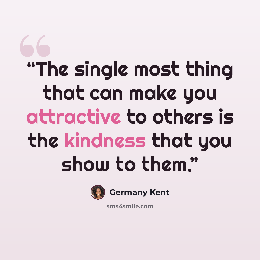 “The single most thing that can make you attractive to others is the kindness that you show to them.” quote by Germany Kent