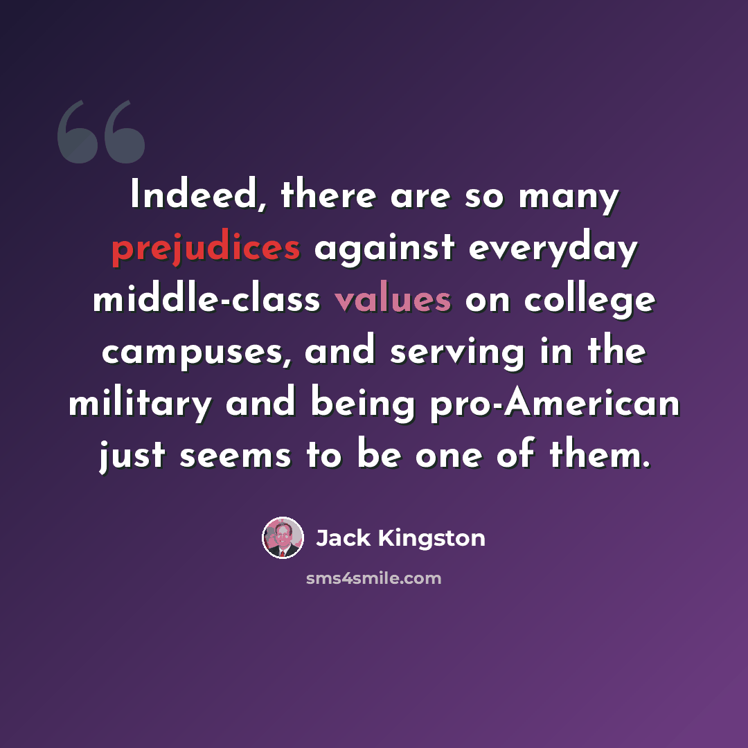 “Indeed, there are so many prejudices against everyday middle-class values on college campuses, and serving in the military and being pro-American just seems to be one of them.” quote by Jack Kingston
