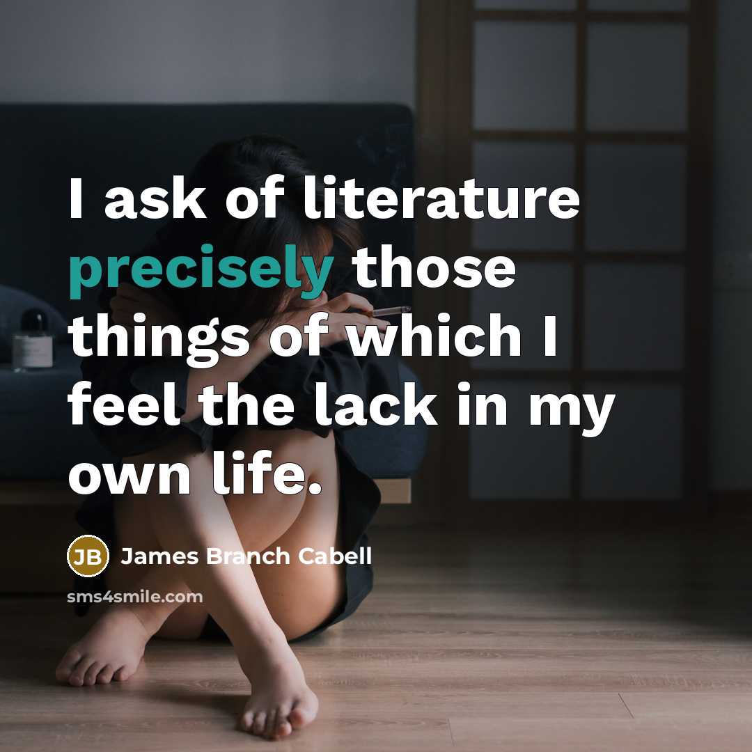 “I ask of literature precisely those things of which I feel the lack in my own life.” quote by James Branch Cabell