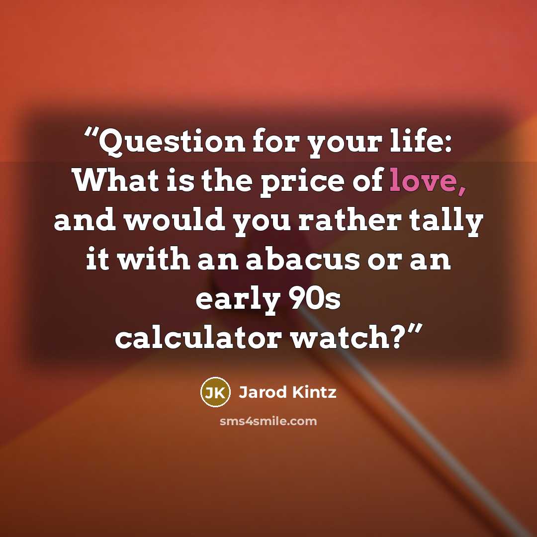 “Question for your life: What is the price of love, and would you rather tally it with an abacus or an early 90s calculator watch?” quote by Jarod Kintz