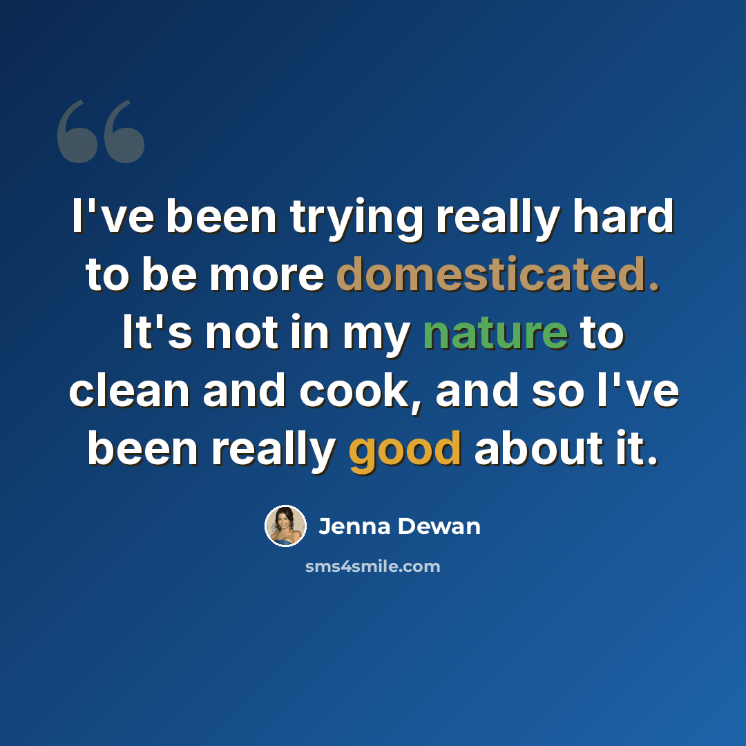 “I've been trying really hard to be more domesticated. It's not in my nature to clean and cook, and so I've been really good about it.” quote by Jenna Dewan