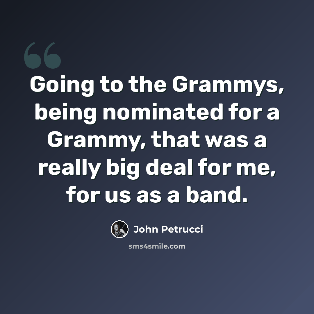 “Going to the Grammys, being nominated for a Grammy, that was a really big deal for me, for us as a band.” quote by John Petrucci