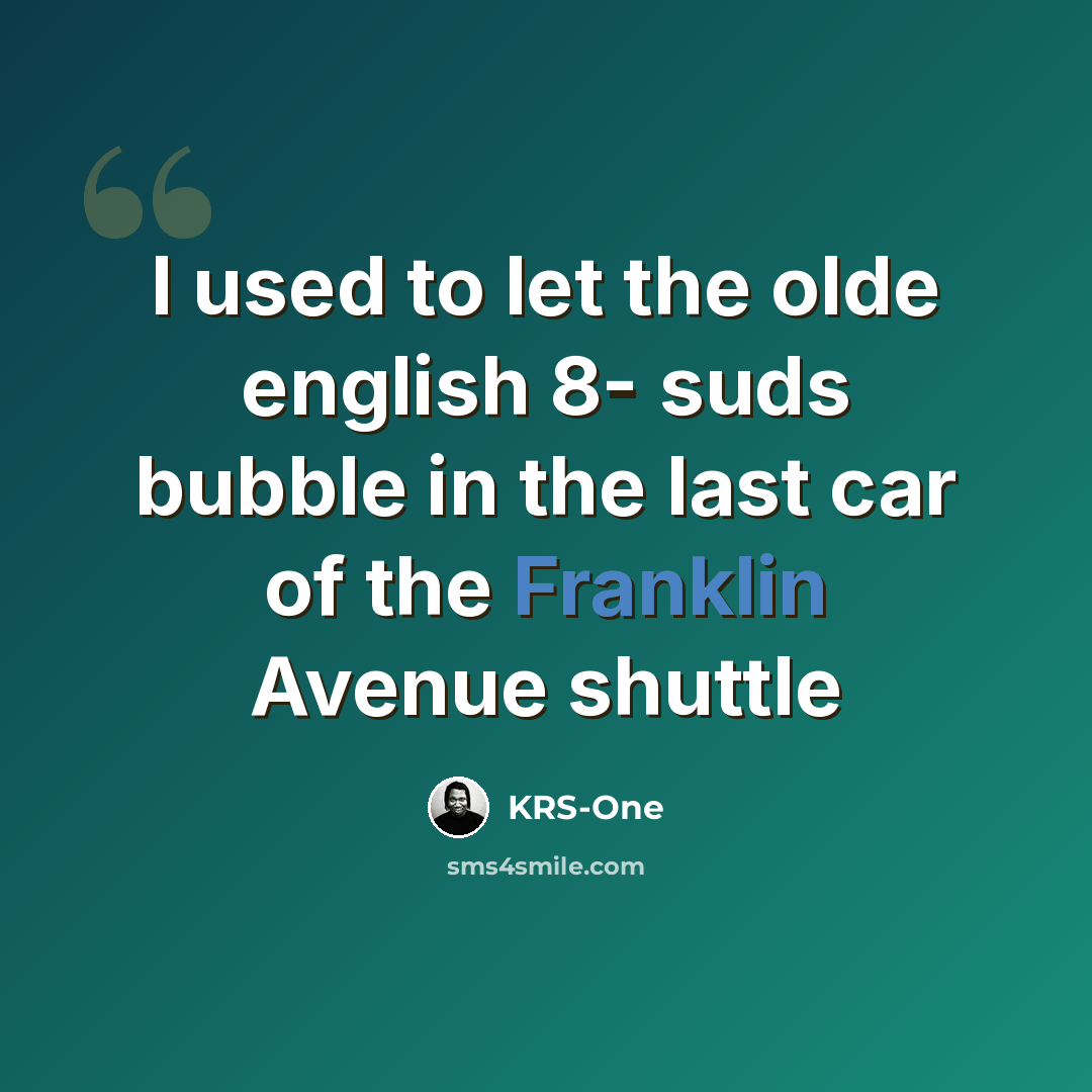 “I used to let the olde english 8- suds bubble in the last car of the Franklin Avenue shuttle” quote by KRS-One
