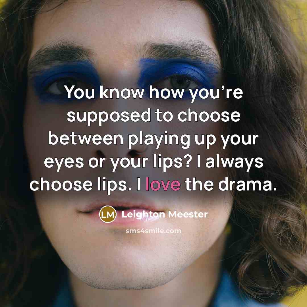 “You know how you're supposed to choose between playing up your eyes or your lips? I always choose lips. I love the drama.” quote by Leighton Meester