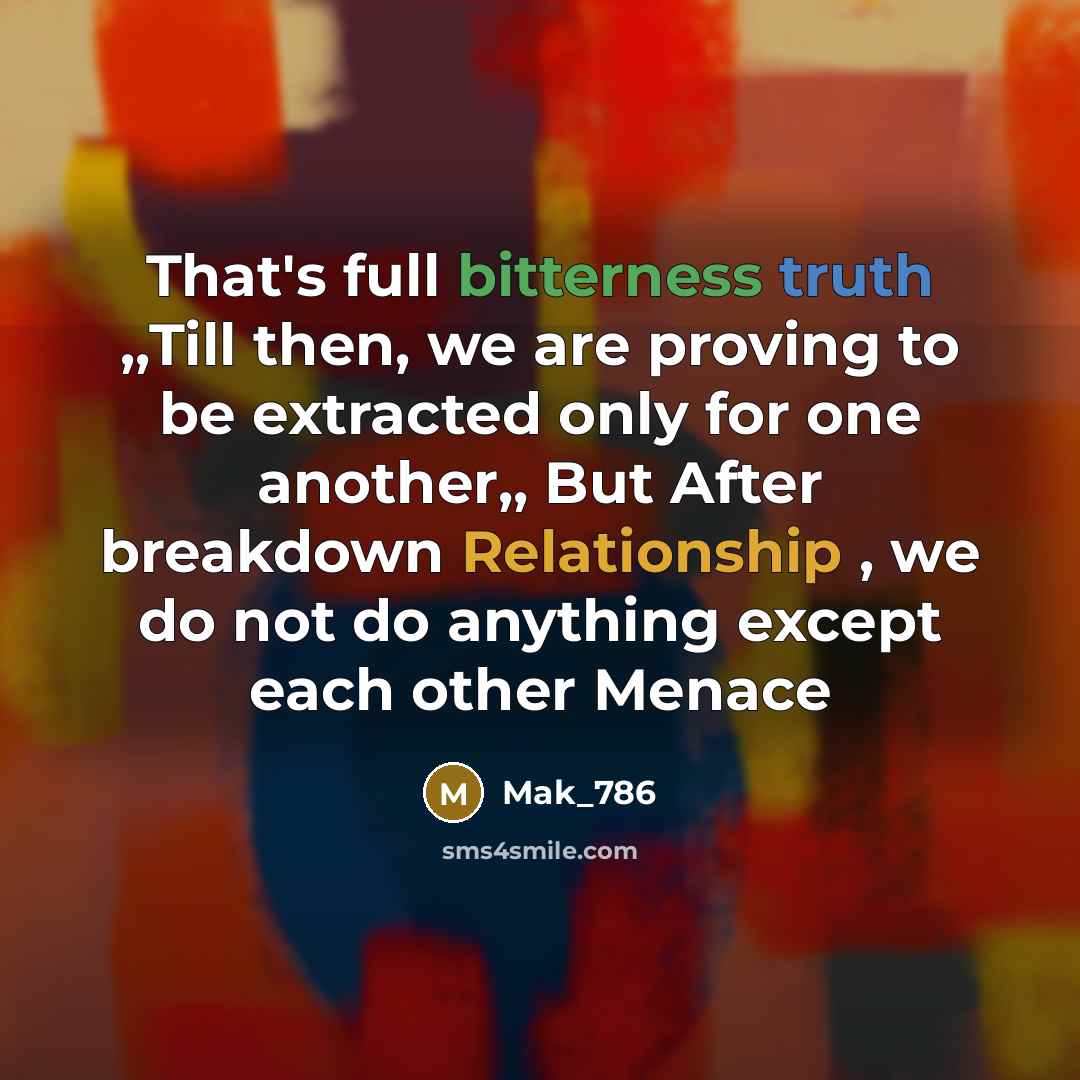 “That's full bitterness truth ,,Till then, we are proving to be extracted only for one another,, But After breakdown Relationship , we do not do anything except each other Menace” quote by Mak_786
