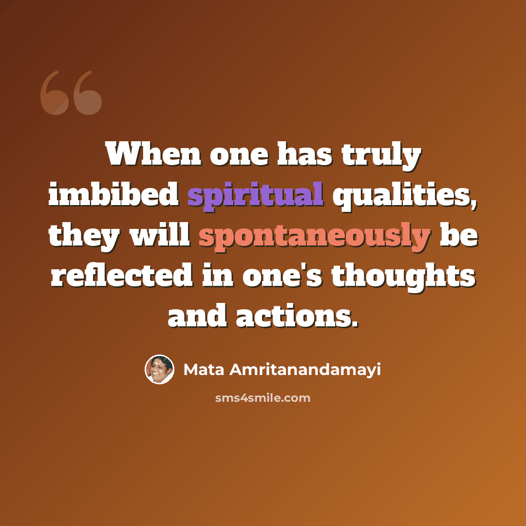 “When one has truly imbibed spiritual qualities, they will spontaneously be reflected in one's thoughts and actions.” quote by Mata Amritanandamayi