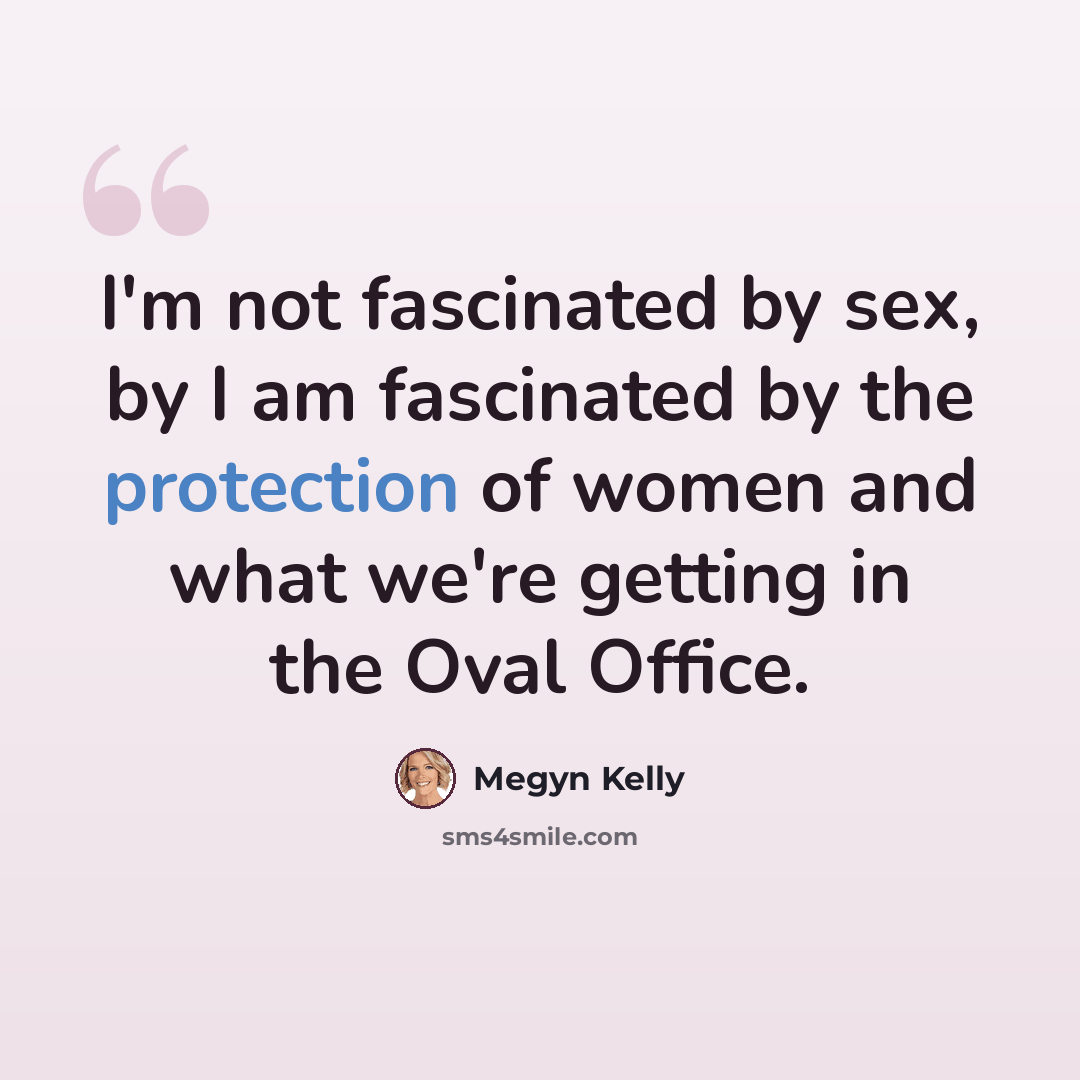 “I'm not fascinated by sex, by I am fascinated by the protection of women and what we're getting in the Oval Office.” quote by Megyn Kelly