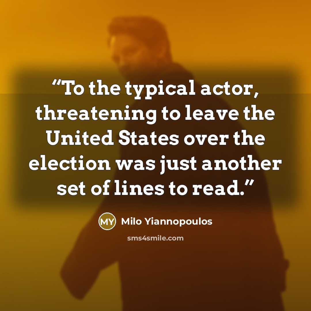 “To the typical actor, threatening to leave the United States over the election was just another set of lines to read.” quote by Milo Yiannopoulos
