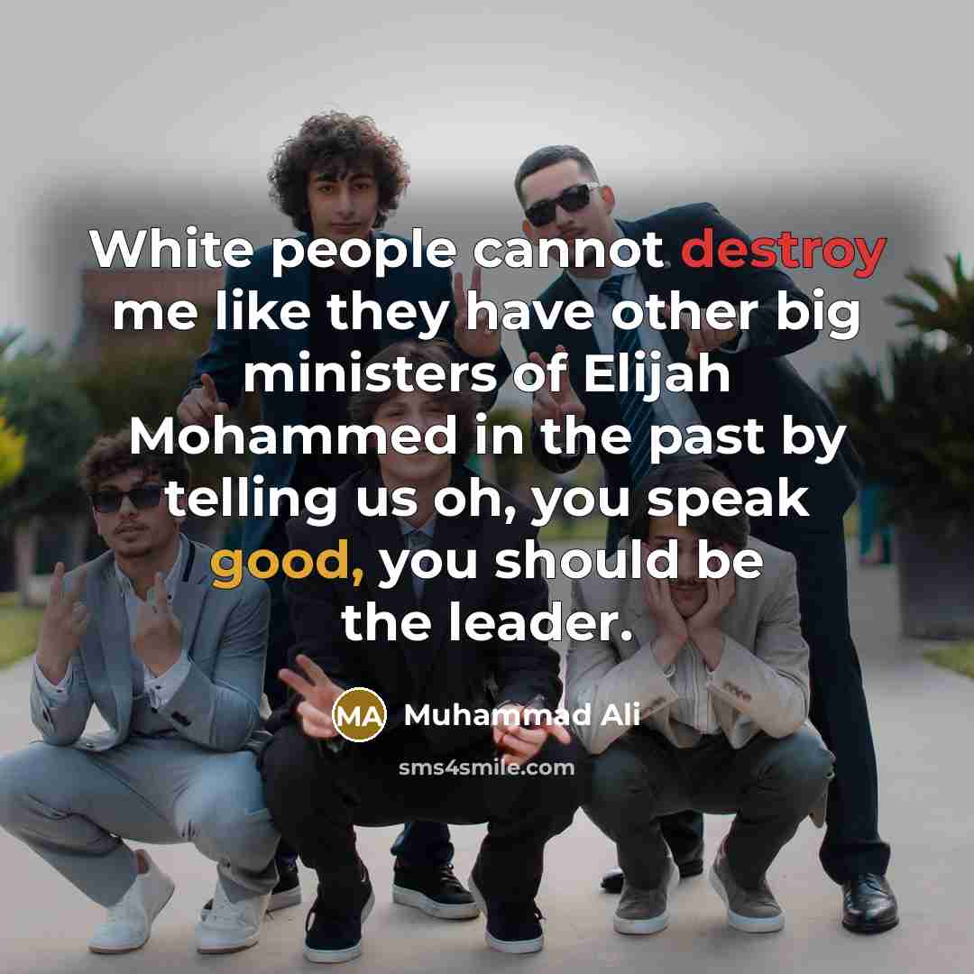 “White people cannot destroy me like they have other big ministers of Elijah Mohammed in the past by telling us oh, you speak good, you should be the leader.” quote by Muhammad Ali