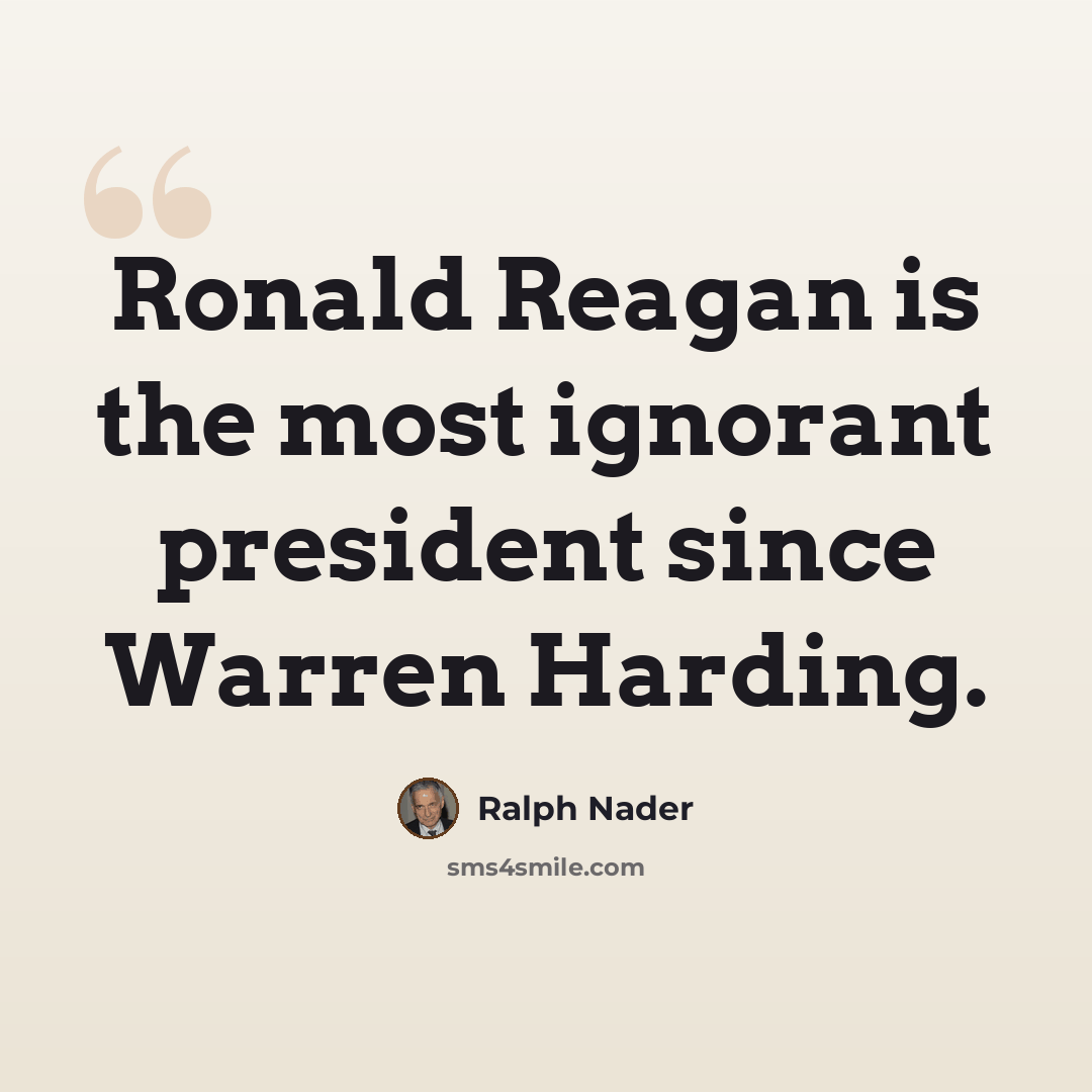 “Ronald Reagan is the most ignorant president since Warren Harding.” quote by Ralph Nader
