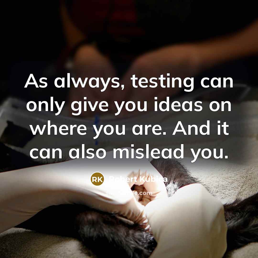 “As always, testing can only give you ideas on where you are. And it can also mislead you.” quote by Robert Kubica