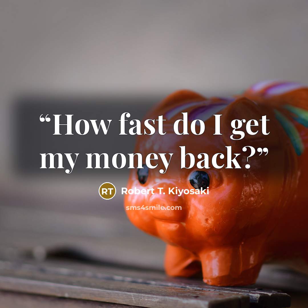 “How fast do I get my money back?” quote by Robert T. Kiyosaki