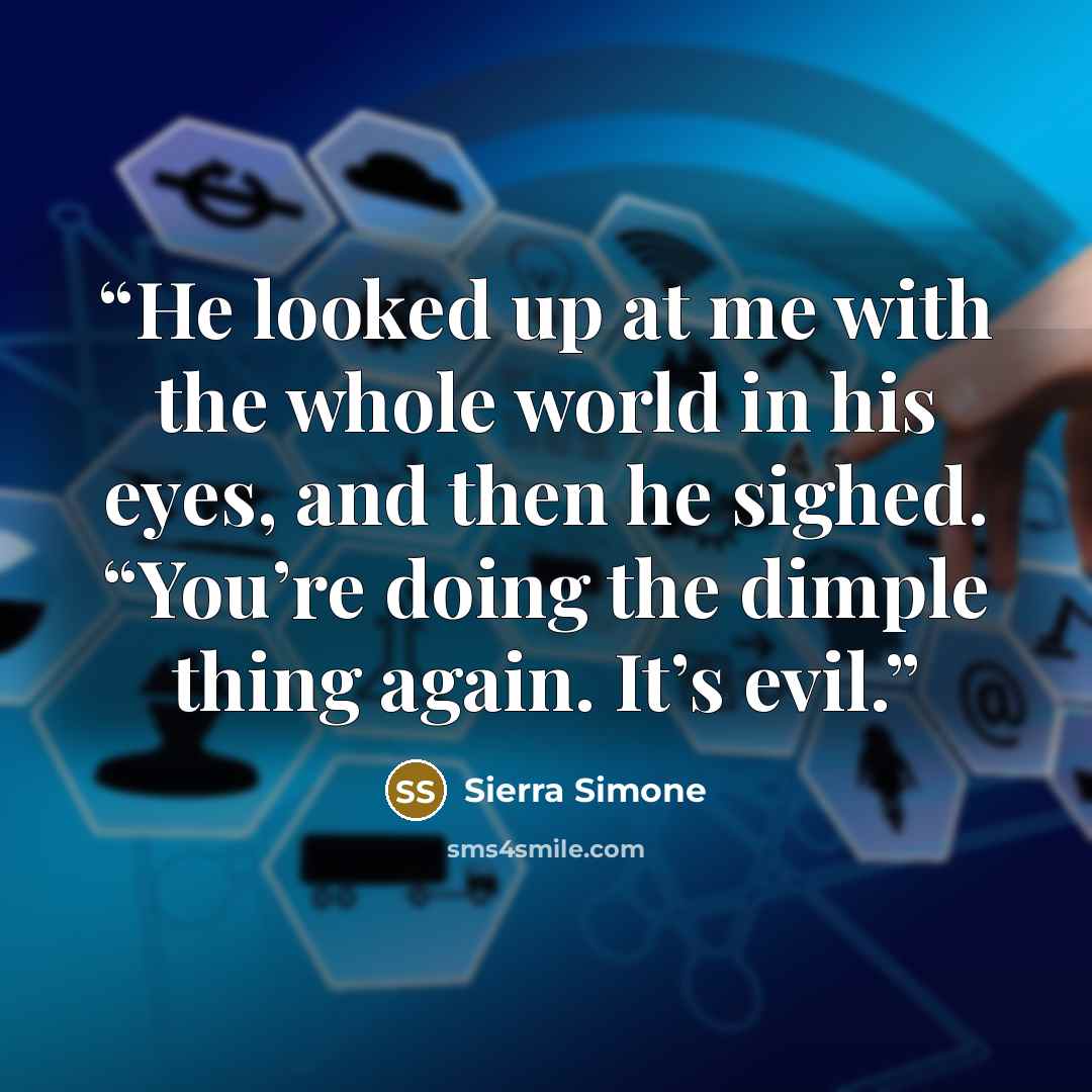 “He looked up at me with the whole world in his eyes, and then he sighed. “You’re doing the dimple thing again. It’s evil.” quote by Sierra Simone