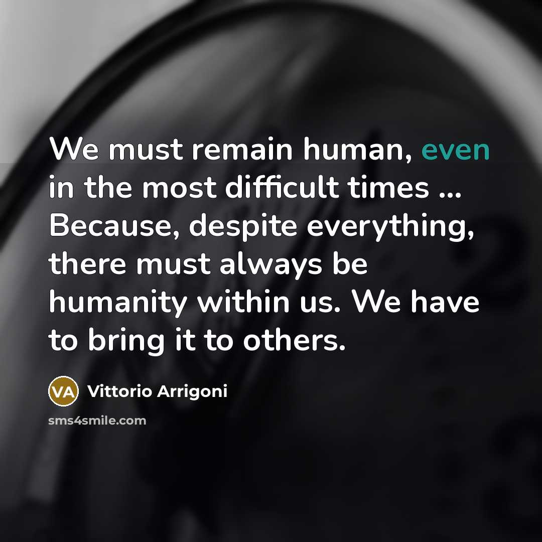 “We must remain human, even in the most difficult times … Because, despite everything, there must always be humanity within us. We have to bring it to others.” quote by Vittorio Arrigoni