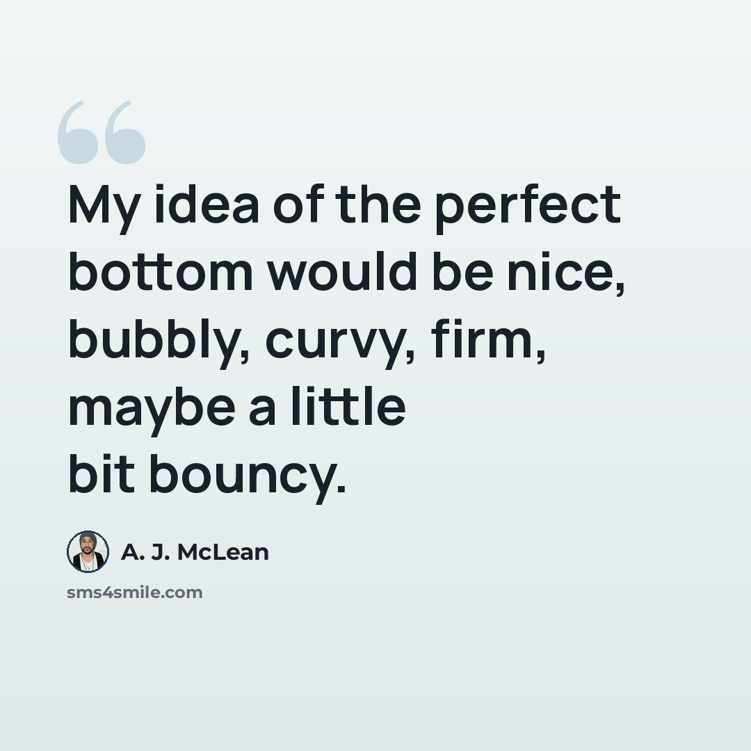 “My idea of the perfect bottom would be nice, bubbly, curvy, firm, maybe a little bit bouncy.” quote by A. J. McLean