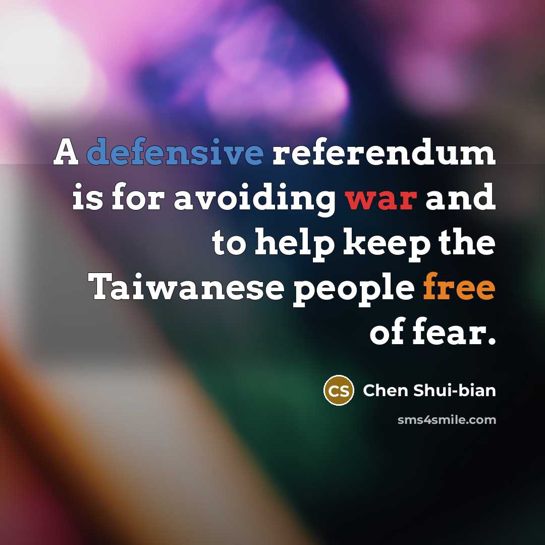 “A defensive referendum is for avoiding war and to help keep the Taiwanese people free of fear.” quote by Chen Shui-bian