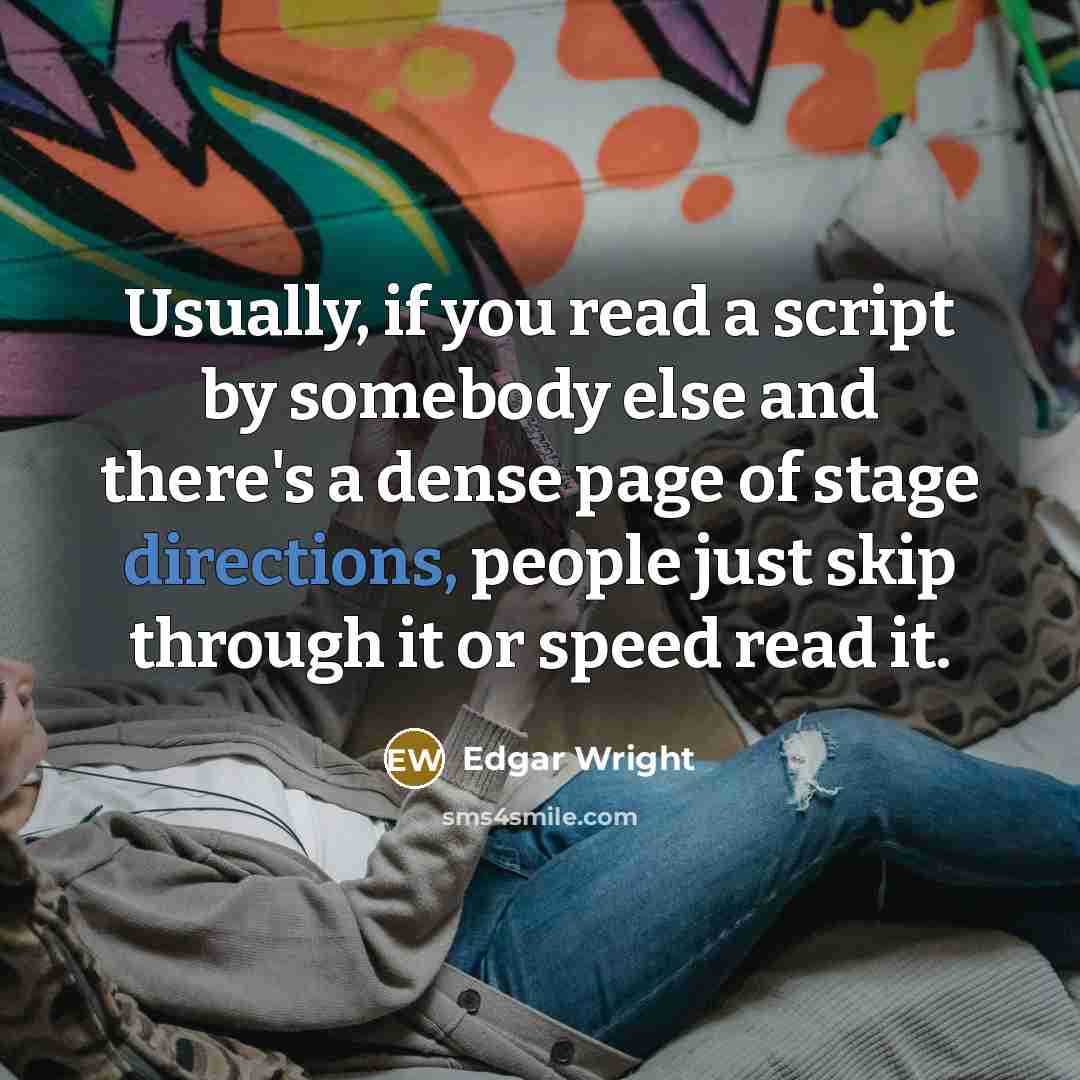 “Usually, if you read a script by somebody else and there's a dense page of stage directions, people just skip through it or speed read it.” quote by Edgar Wright