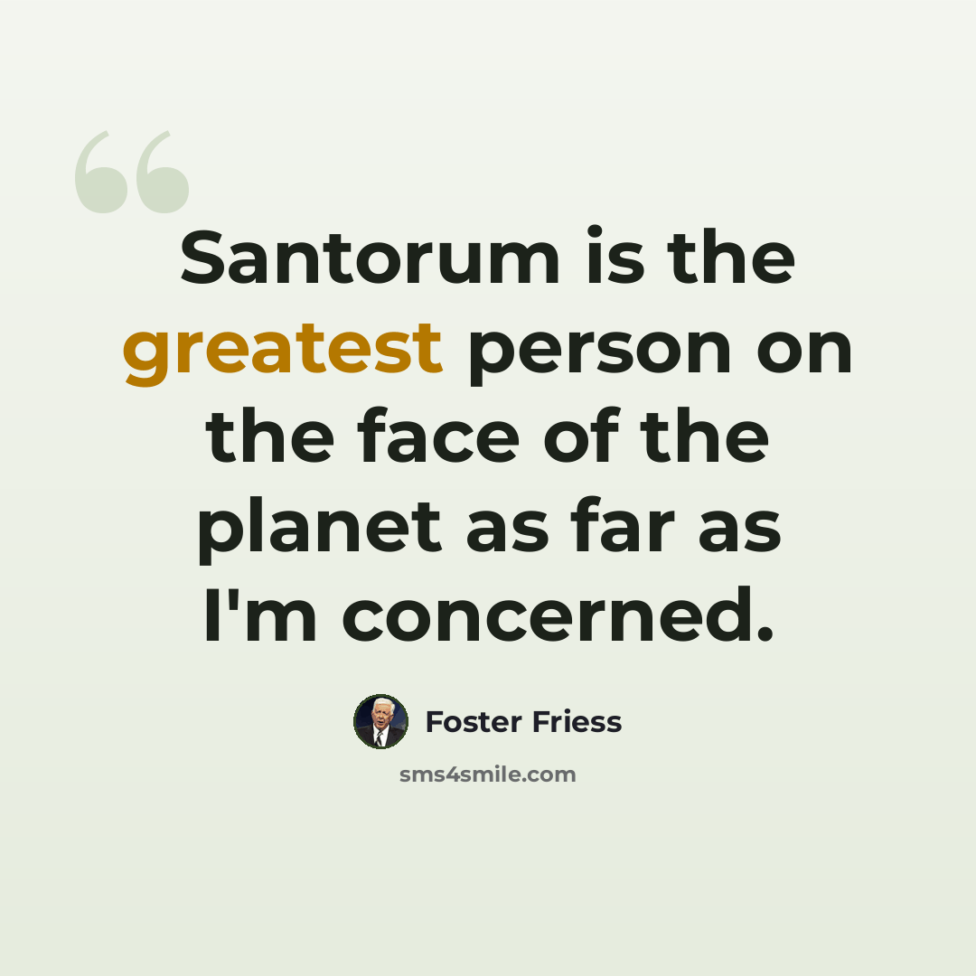 “Santorum is the greatest person on the face of the planet as far as I'm concerned.” quote by Foster Friess