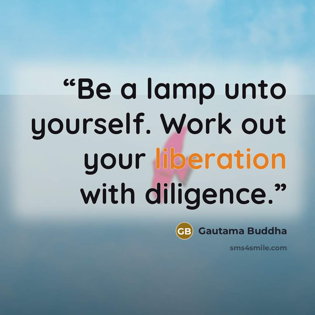 “Be a lamp unto yourself. Work out your liberation with diligence.” quote by Gautama Buddha
