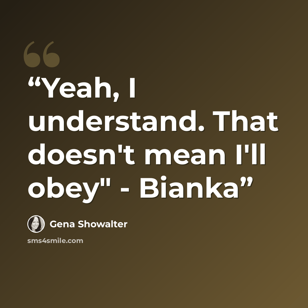 “Yeah, I understand. That doesn't mean I'll obey" - Bianka” quote by Gena Showalter