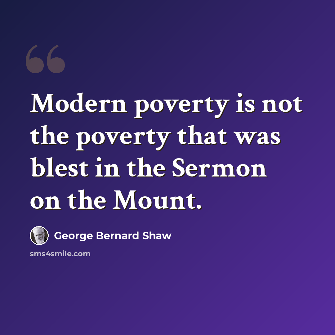 “Modern poverty is not the poverty that was blest in the Sermon on the Mount.” quote by George Bernard Shaw