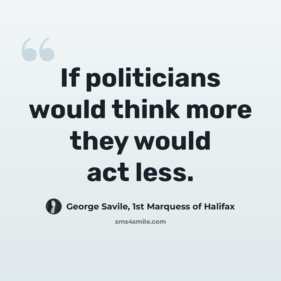 “If politicians would think more they would act less.” quote by George Savile, 1st Marquess of Halifax