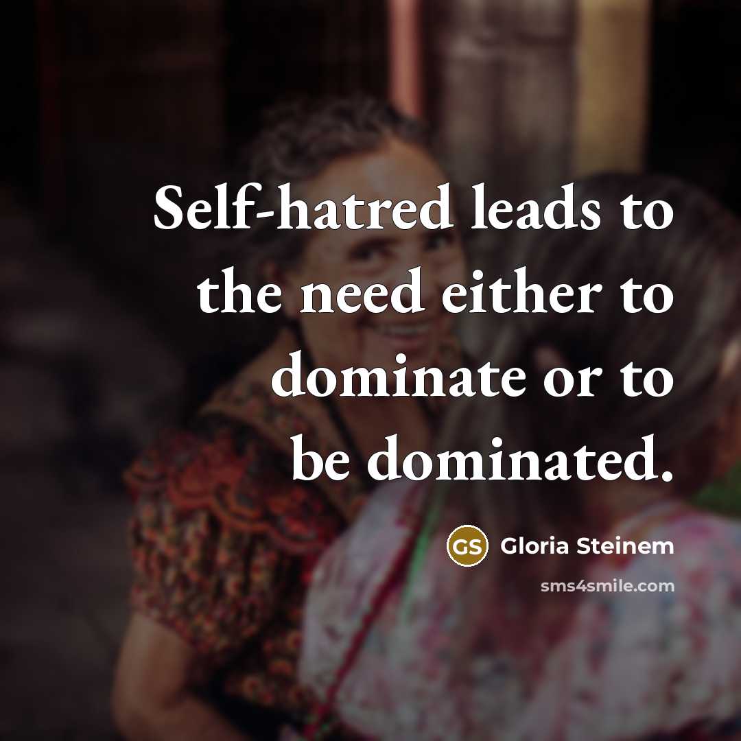 “Self-hatred leads to the need either to dominate or to be dominated.” quote by Gloria Steinem