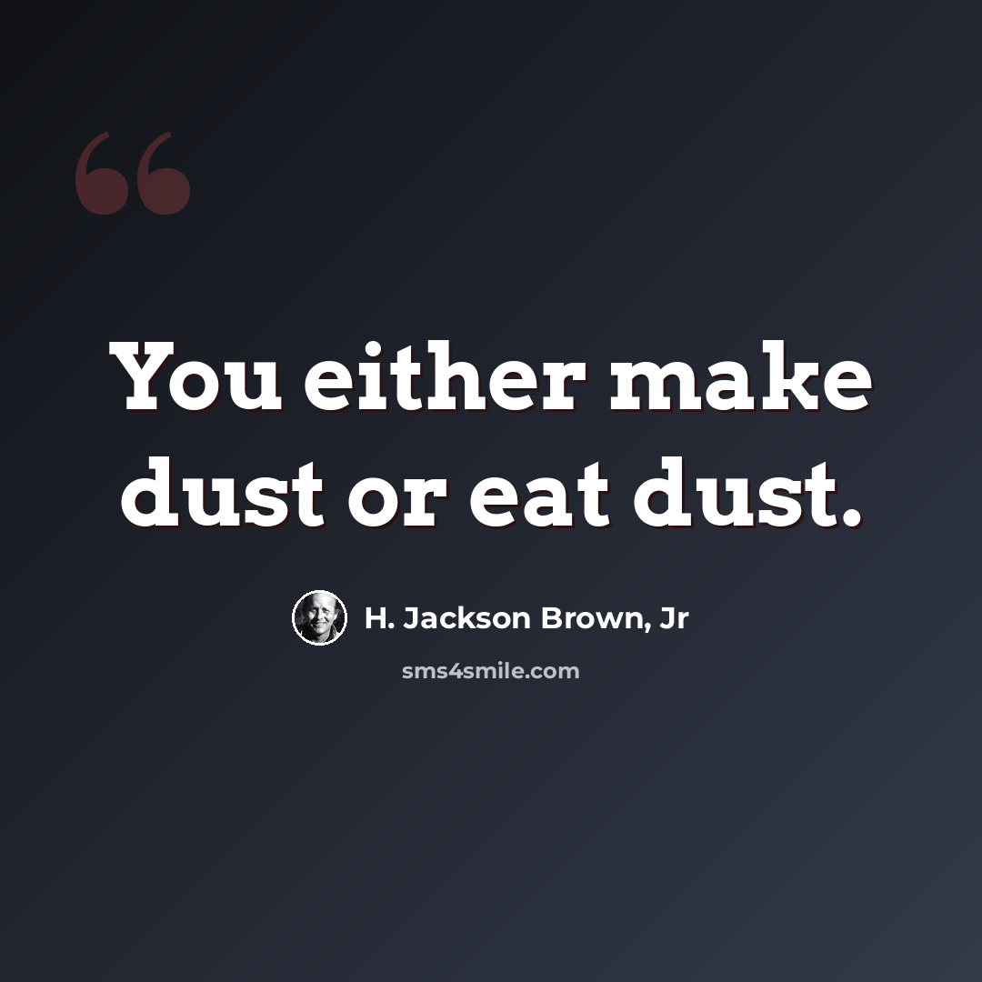“You either make dust or eat dust.” quote by H. Jackson Brown, Jr