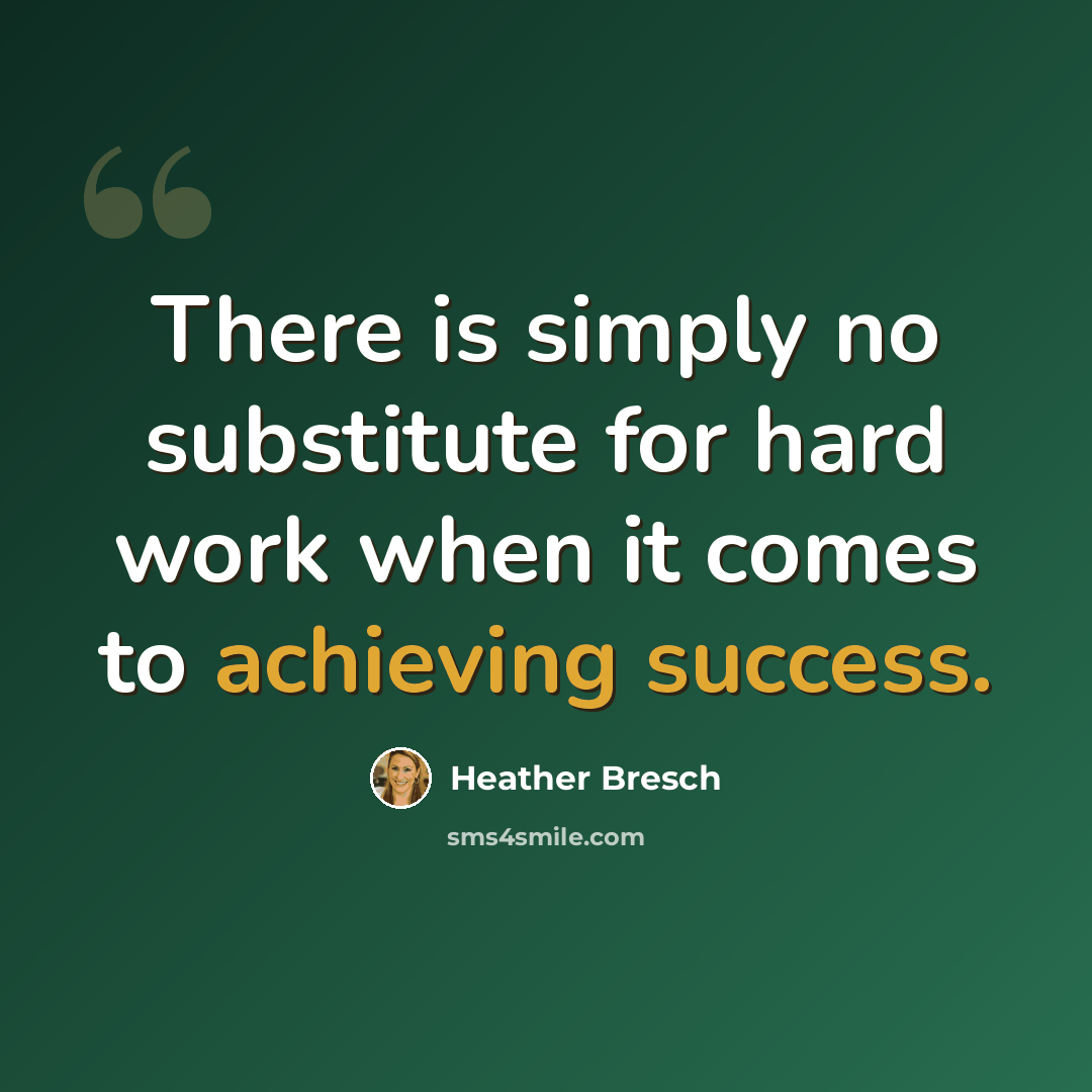 “There is simply no substitute for hard work when it comes to achieving success.” quote by Heather Bresch