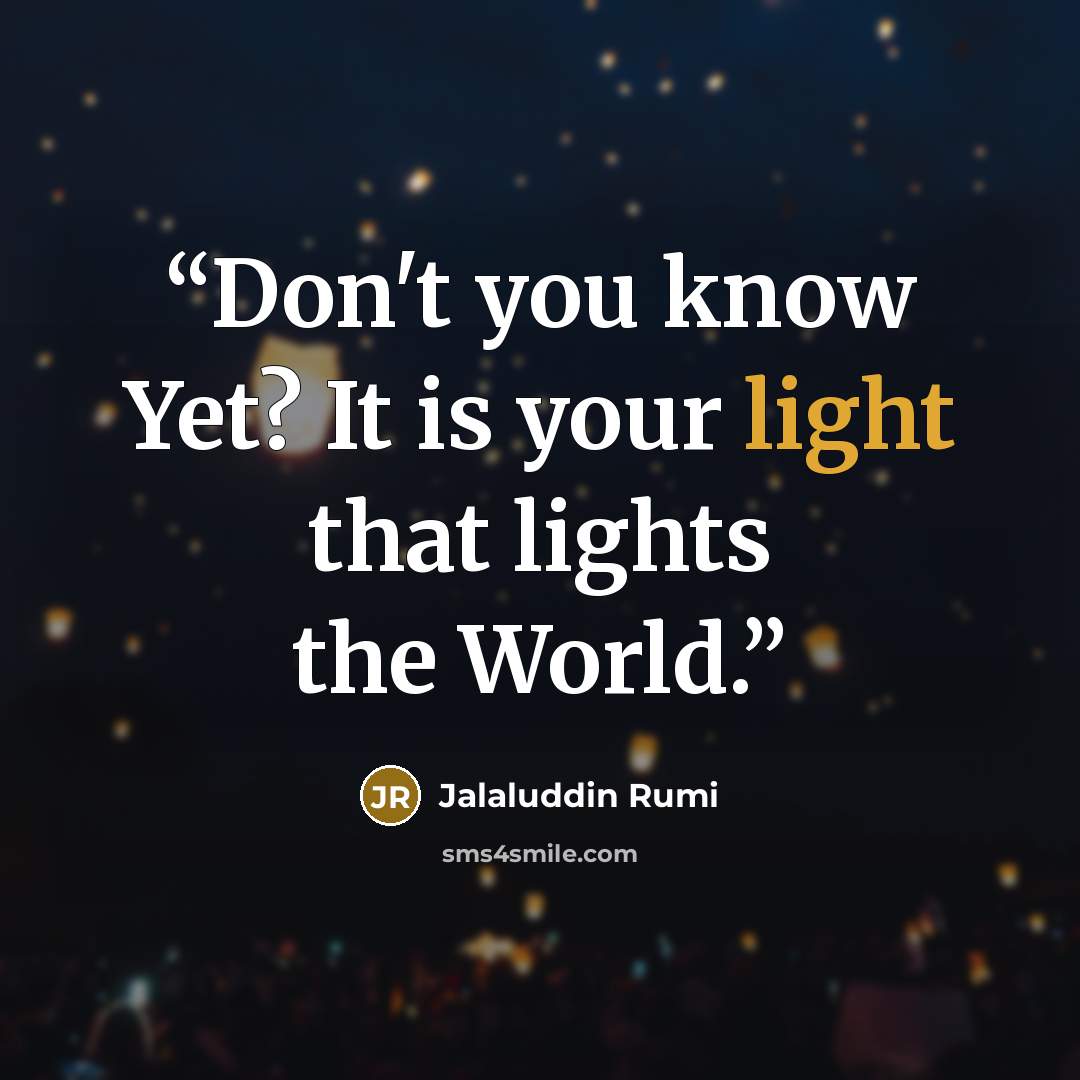 “Don't you know Yet? It is your light that lights the World.” quote by Jalaluddin Rumi