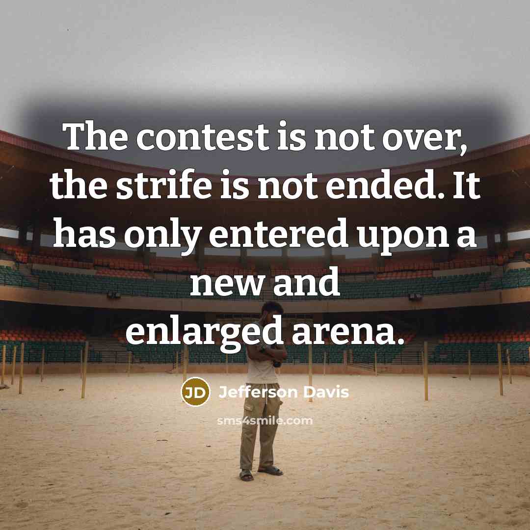 “The contest is not over, the strife is not ended. It has only entered upon a new and enlarged arena.” quote by Jefferson Davis
