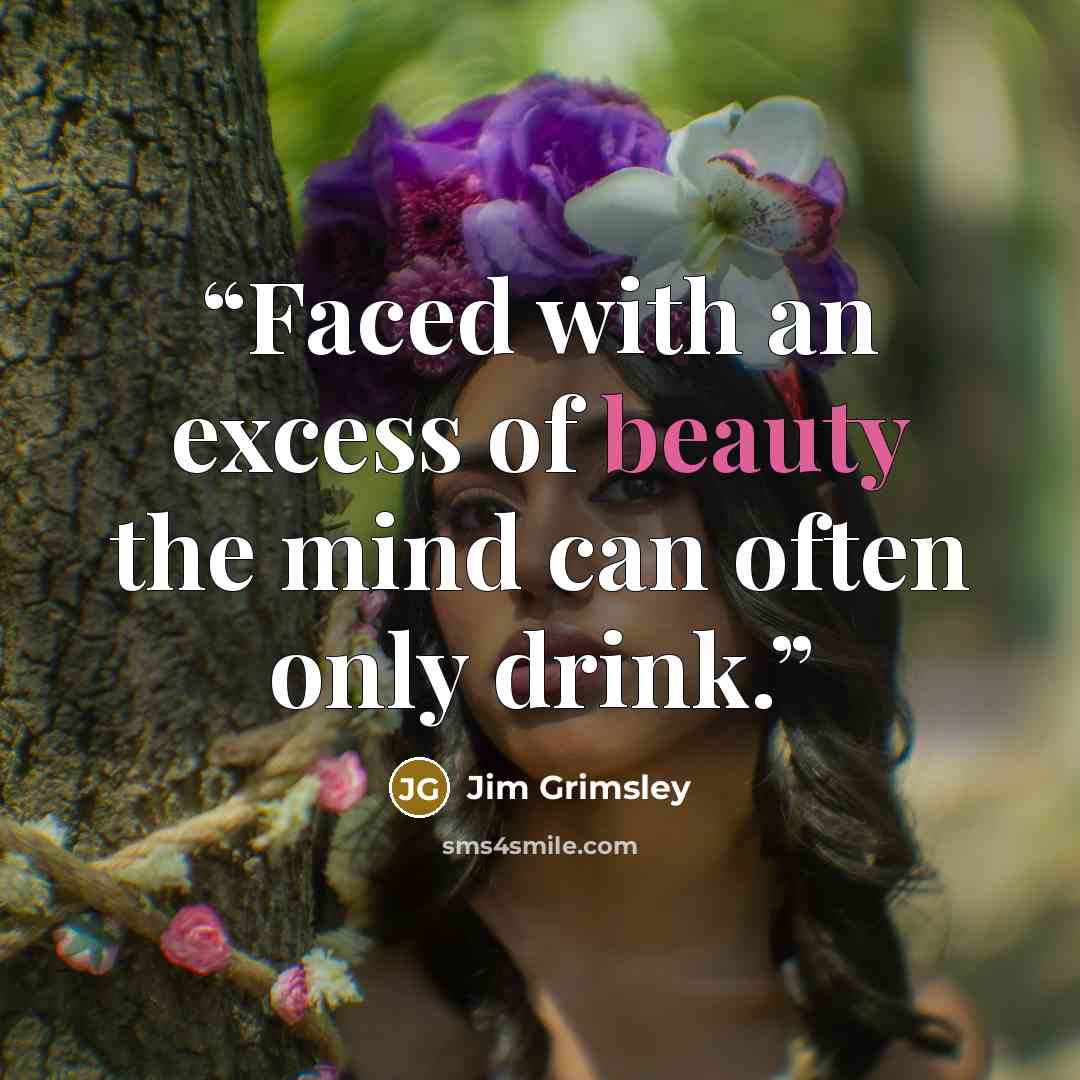 “Faced with an excess of beauty the mind can often only drink.” quote by Jim Grimsley