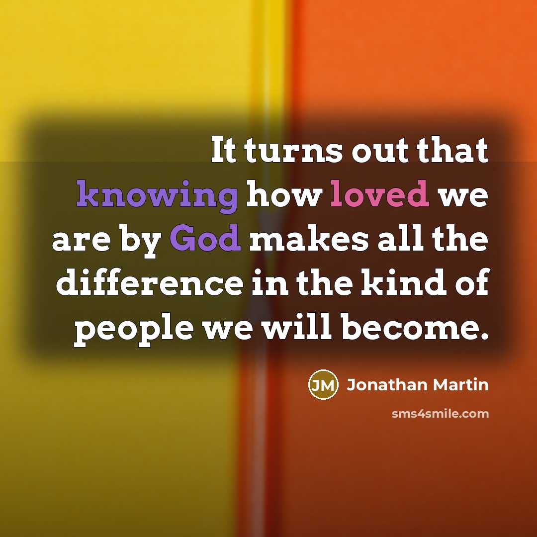 “It turns out that knowing how loved we are by God makes all the difference in the kind of people we will become.” quote by Jonathan Martin