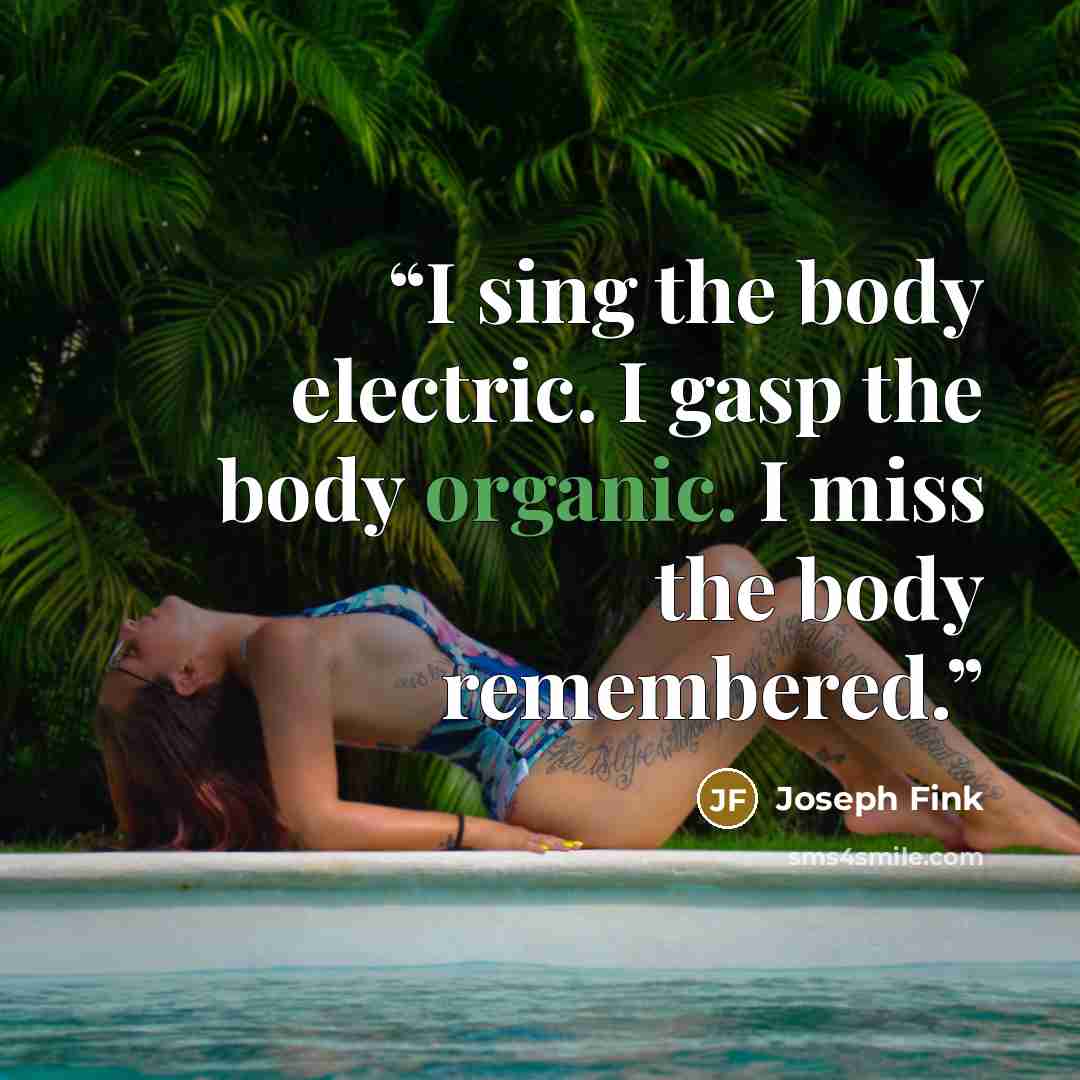 “I sing the body electric. I gasp the body organic. I miss the body remembered.” quote by Joseph Fink