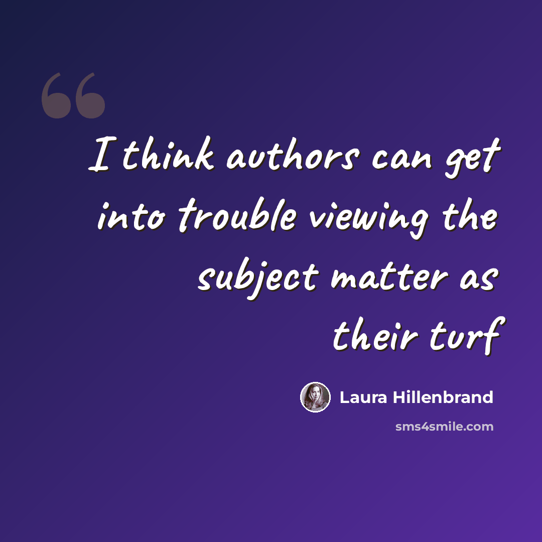 “I think authors can get into trouble viewing the subject matter as their turf” quote by Laura Hillenbrand