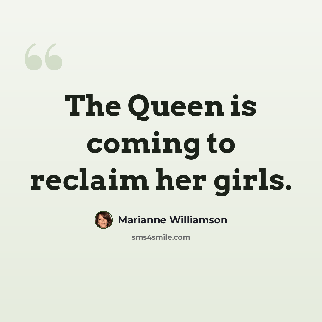 “The Queen is coming to reclaim her girls.” quote by Marianne Williamson