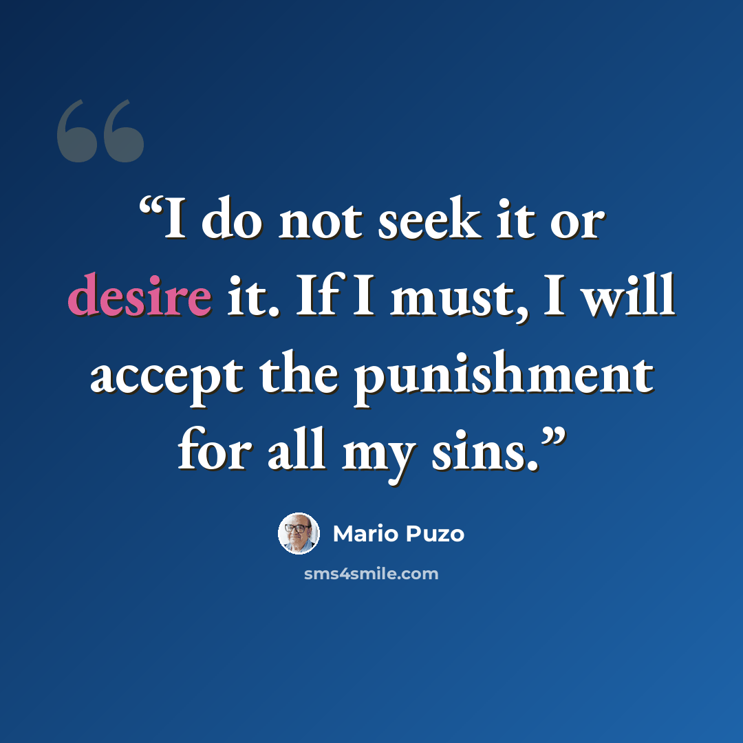 “I do not seek it or desire it. If I must, I will accept the punishment for all my sins.” quote by Mario Puzo