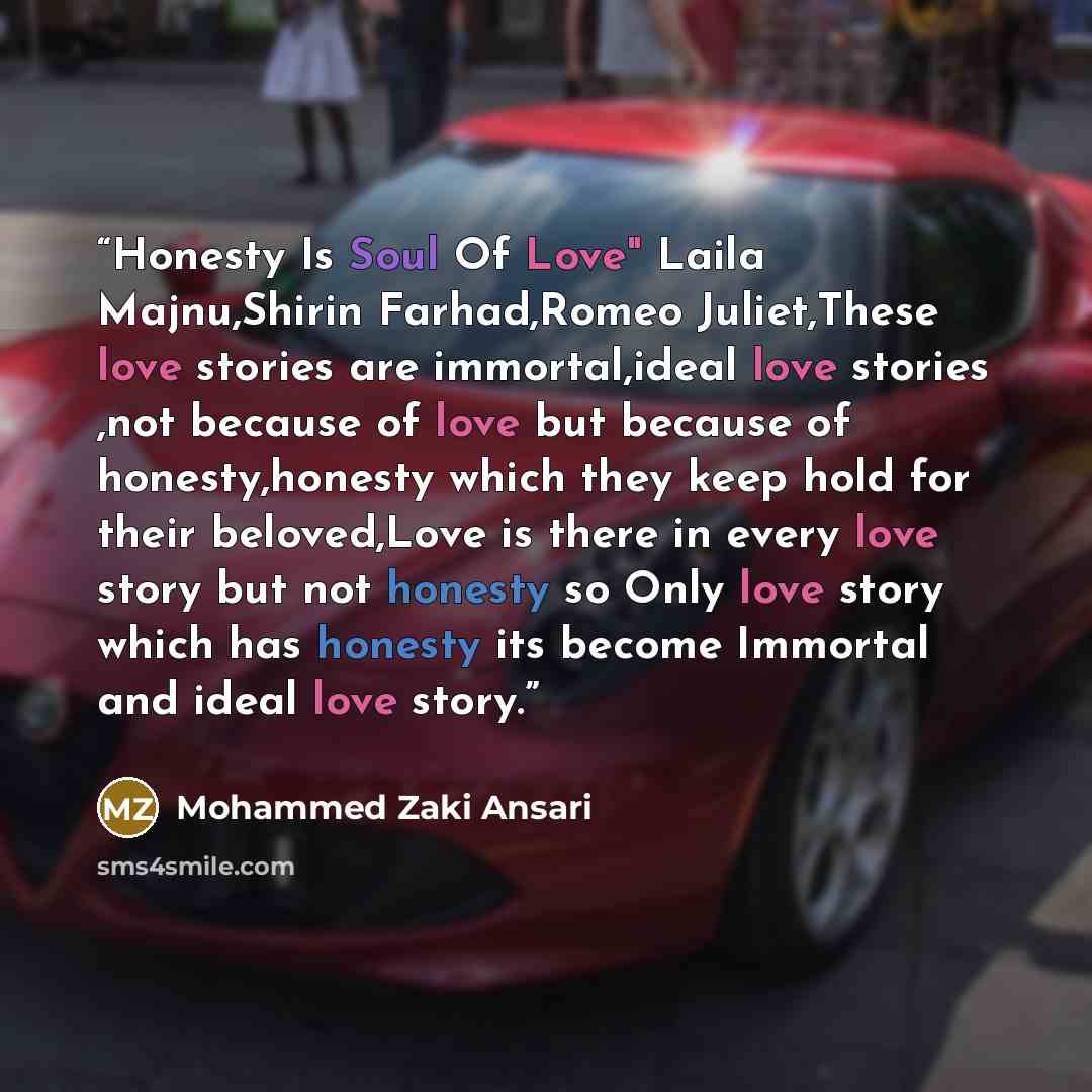 “Honesty Is Soul Of Love" Laila Majnu,Shirin Farhad,Romeo Juliet,These love stories are immortal,ideal love stories ,not because of love but because of honesty,honesty which they keep hold for their beloved,Love is there in every love story but not honesty so Only love story which has honesty its…” quote by Mohammed Zaki Ansari