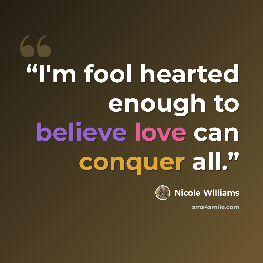 “I'm fool hearted enough to believe love can conquer all.” quote by Nicole Williams