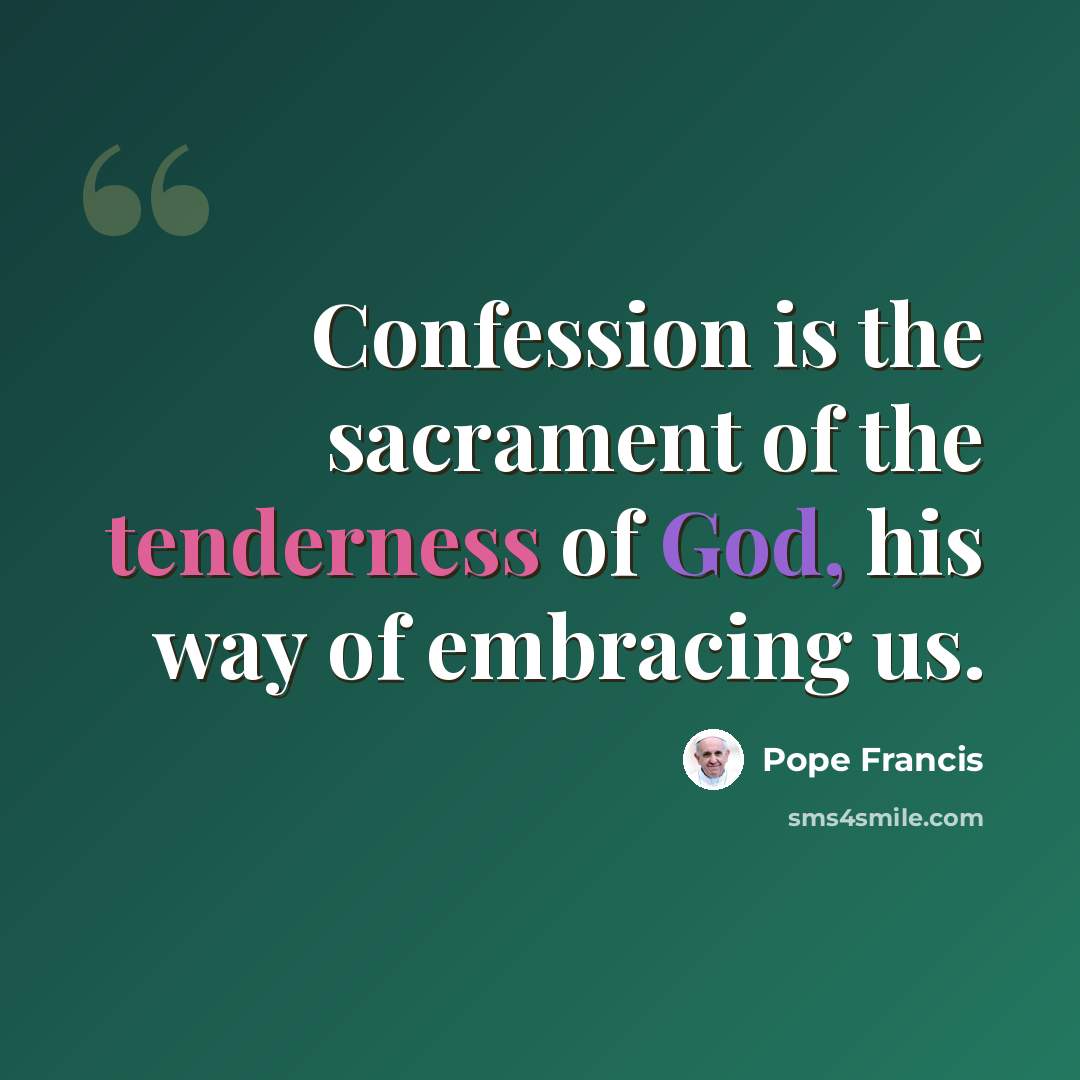 “Confession is the sacrament of the tenderness of God, his way of embracing us.” quote by Pope Francis