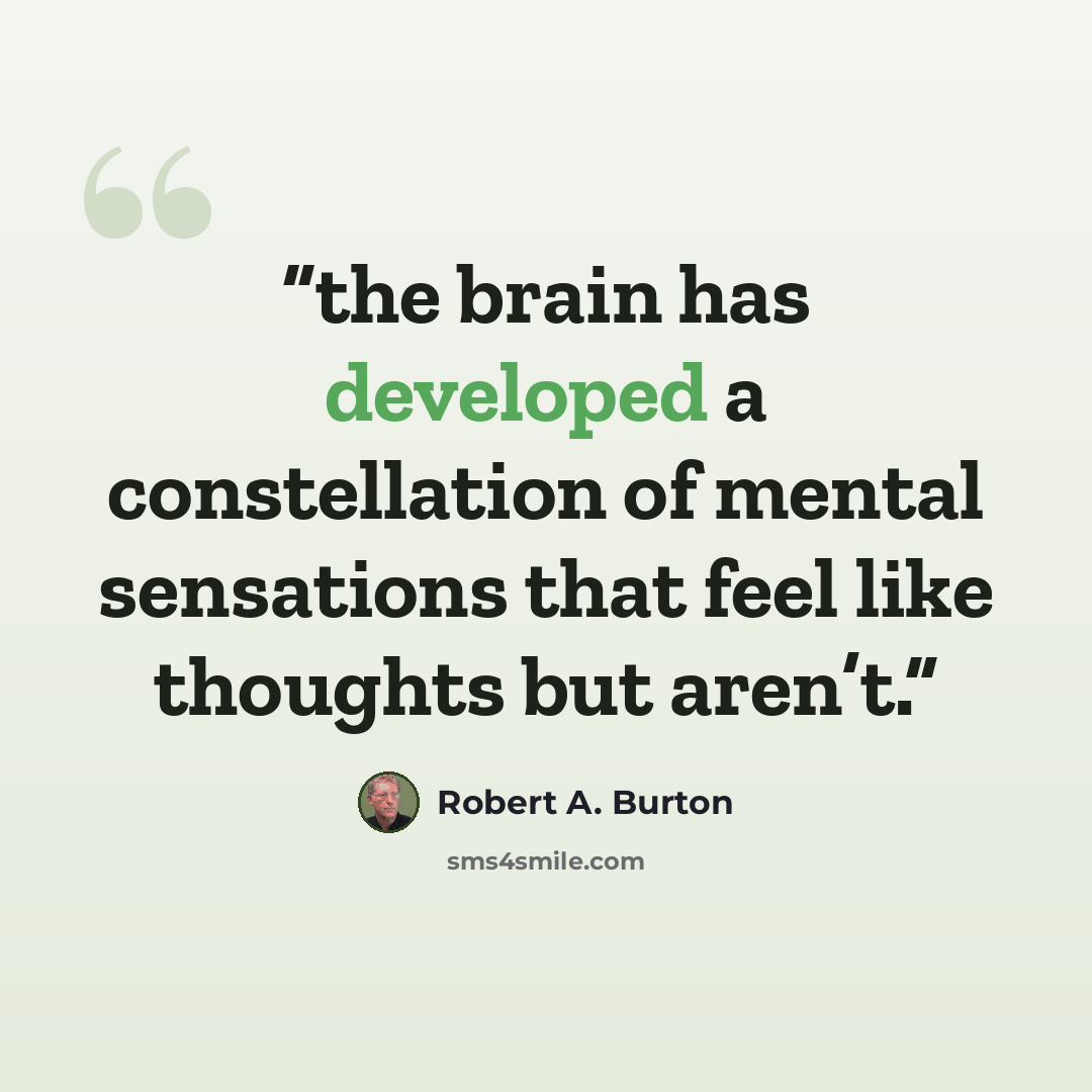 “the brain has developed a constellation of mental sensations that feel like thoughts but aren’t.” quote by Robert A. Burton