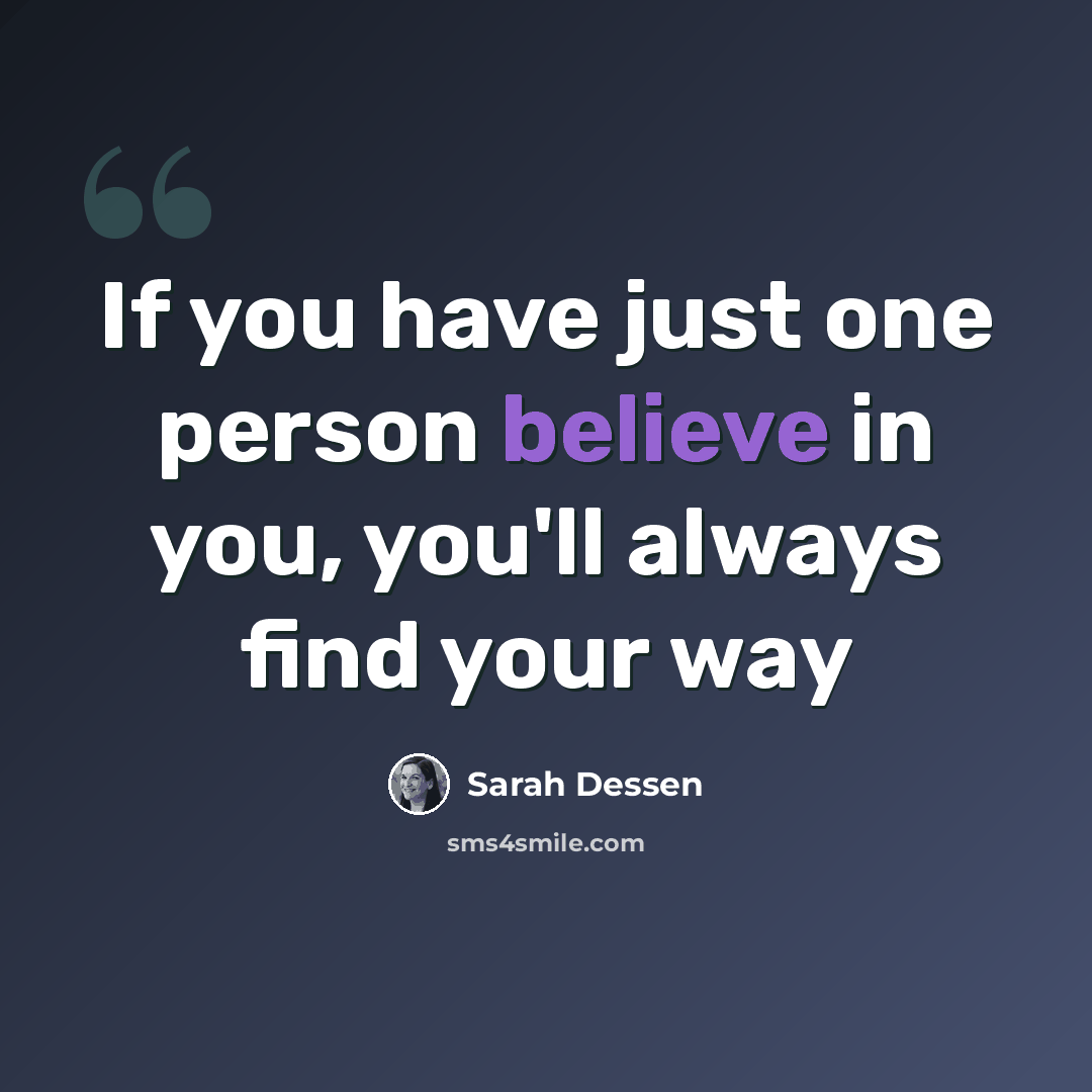 “If you have just one person believe in you, you'll always find your way” quote by Sarah Dessen
