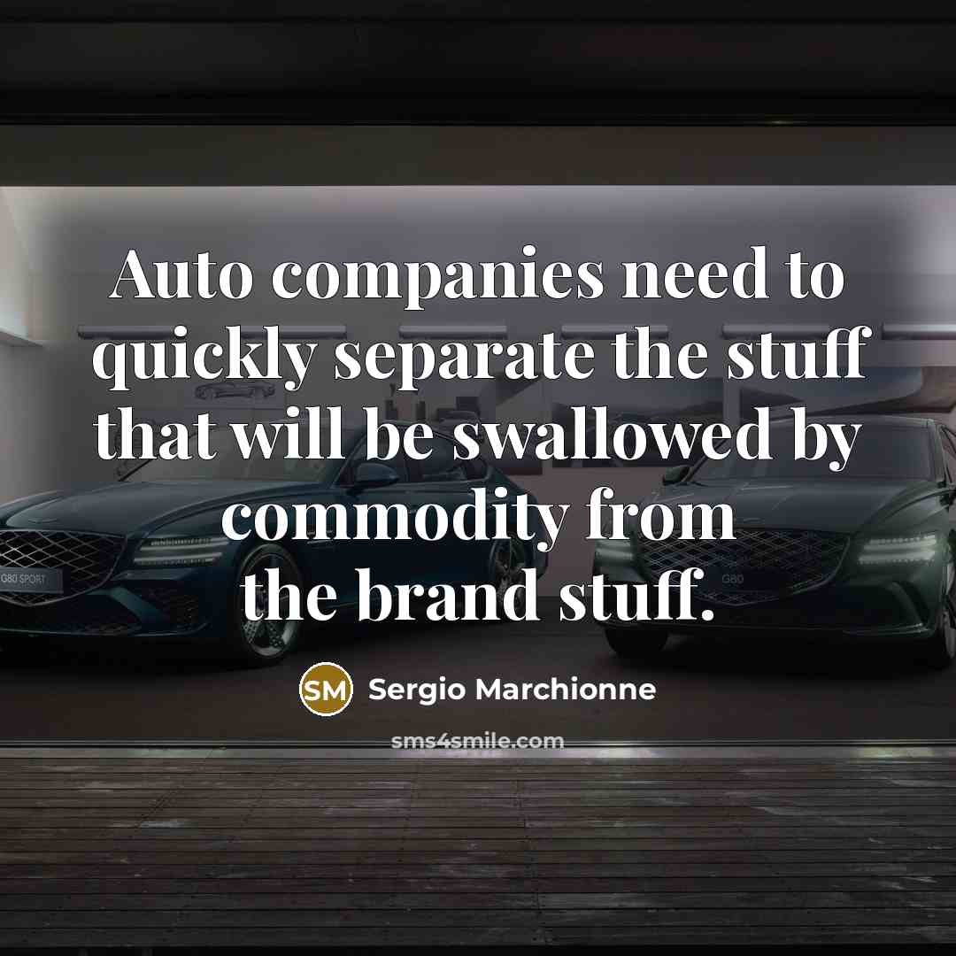 “Auto companies need to quickly separate the stuff that will be swallowed by commodity from the brand stuff.” quote by Sergio Marchionne